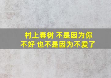 村上春树 不是因为你不好 也不是因为不爱了